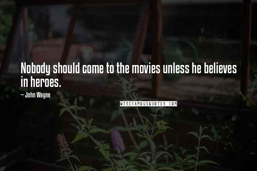 John Wayne Quotes: Nobody should come to the movies unless he believes in heroes.