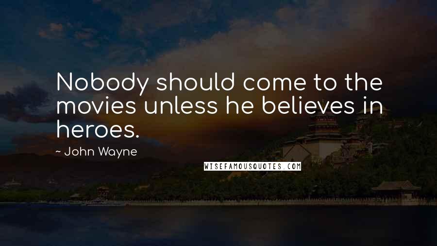 John Wayne Quotes: Nobody should come to the movies unless he believes in heroes.