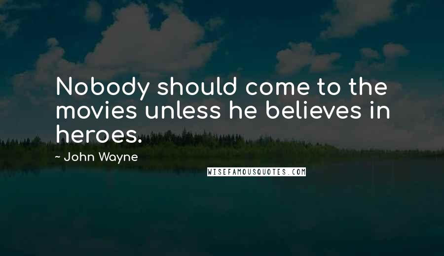 John Wayne Quotes: Nobody should come to the movies unless he believes in heroes.