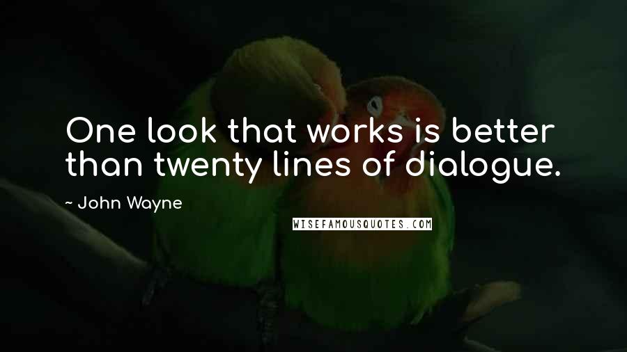 John Wayne Quotes: One look that works is better than twenty lines of dialogue.
