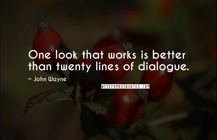 John Wayne Quotes: One look that works is better than twenty lines of dialogue.