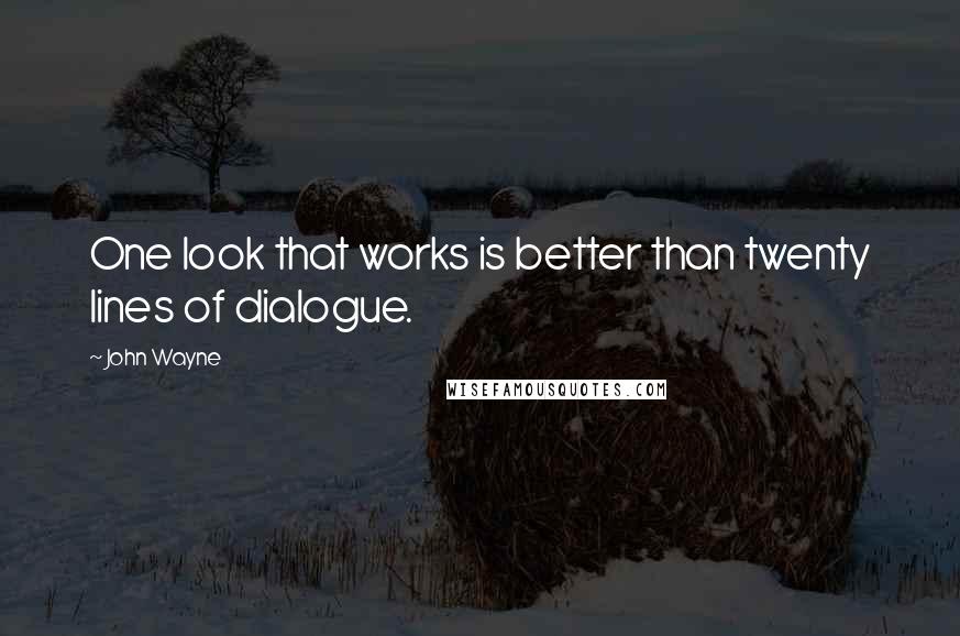 John Wayne Quotes: One look that works is better than twenty lines of dialogue.