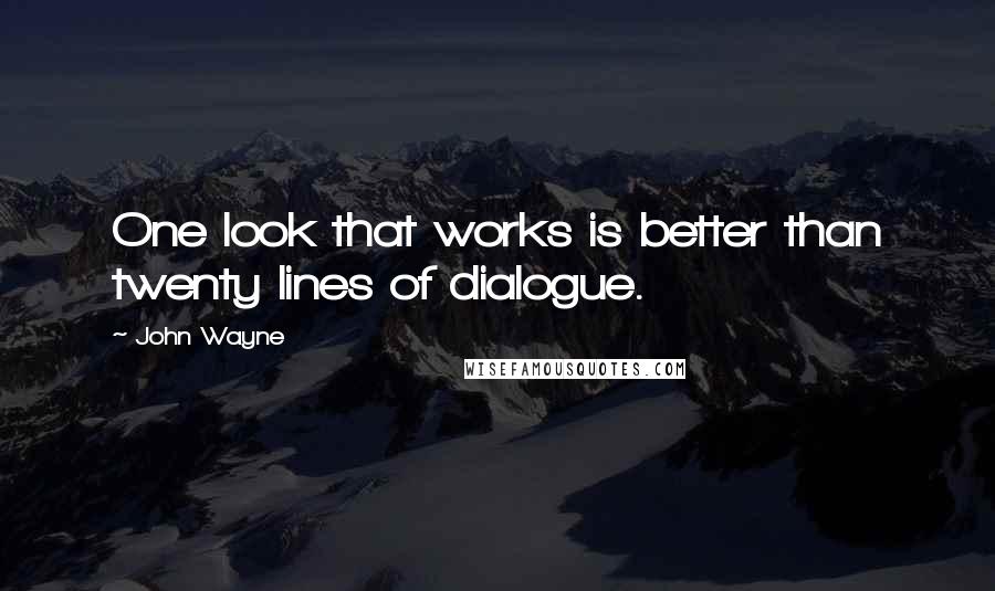 John Wayne Quotes: One look that works is better than twenty lines of dialogue.