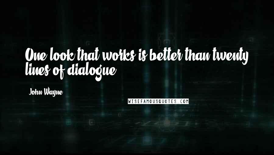 John Wayne Quotes: One look that works is better than twenty lines of dialogue.