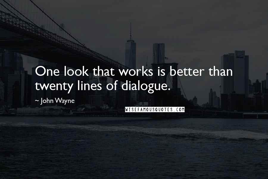 John Wayne Quotes: One look that works is better than twenty lines of dialogue.