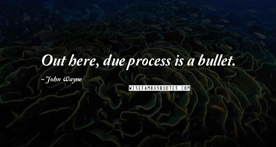 John Wayne Quotes: Out here, due process is a bullet.