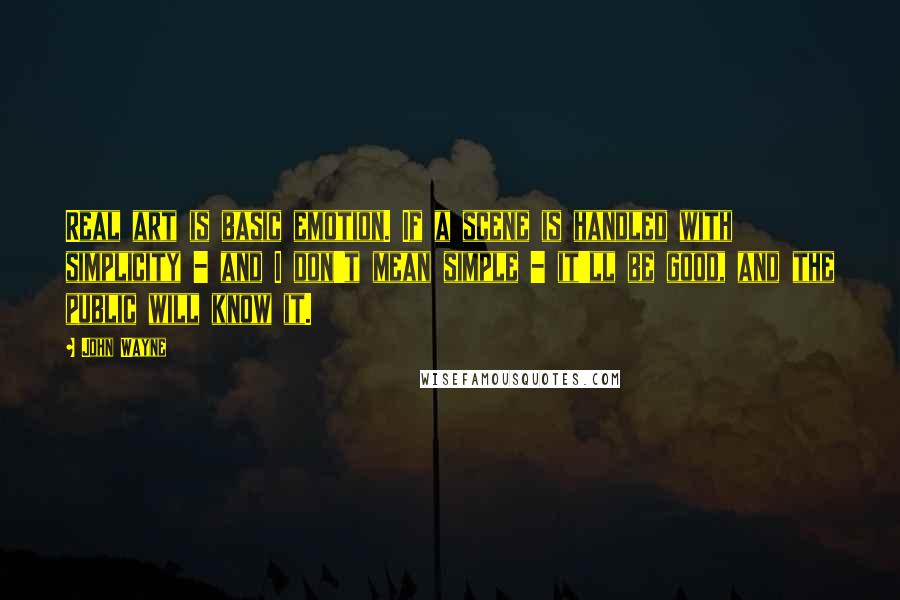 John Wayne Quotes: Real art is basic emotion. If a scene is handled with simplicity - and I don't mean simple - it'll be good, and the public will know it.