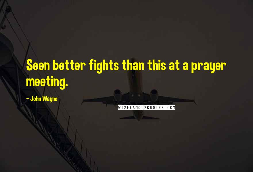John Wayne Quotes: Seen better fights than this at a prayer meeting.