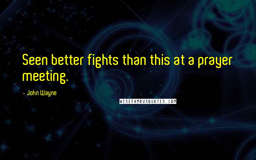 John Wayne Quotes: Seen better fights than this at a prayer meeting.