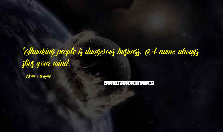John Wayne Quotes: Thanking people is dangerous business. A name always slips your mind.