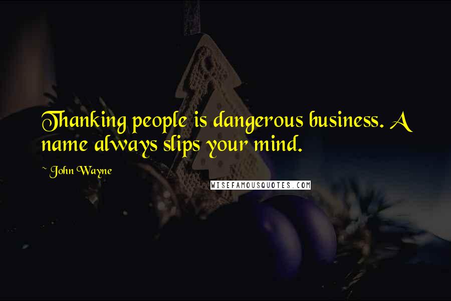John Wayne Quotes: Thanking people is dangerous business. A name always slips your mind.
