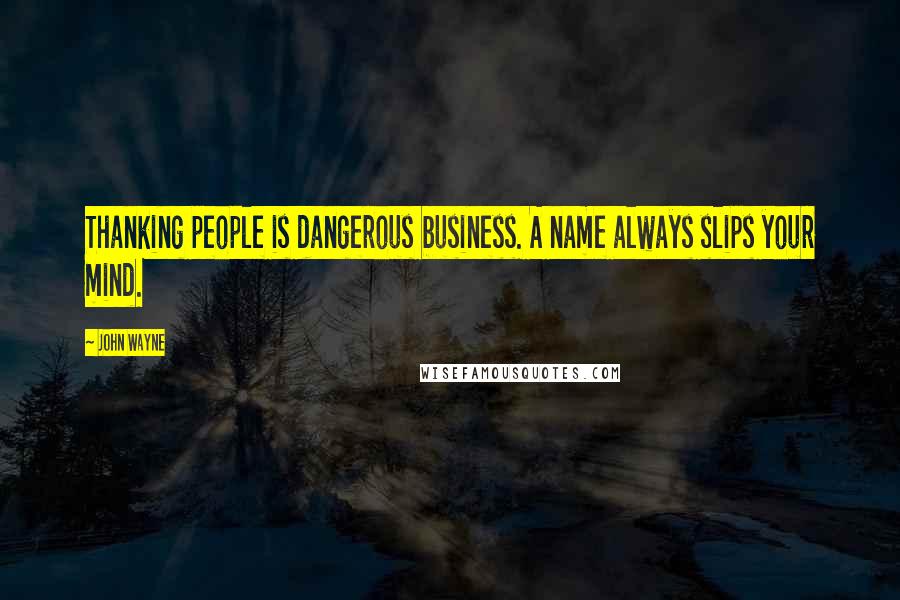 John Wayne Quotes: Thanking people is dangerous business. A name always slips your mind.