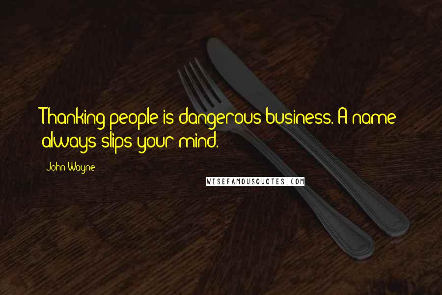 John Wayne Quotes: Thanking people is dangerous business. A name always slips your mind.