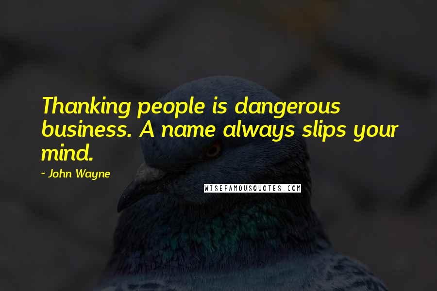 John Wayne Quotes: Thanking people is dangerous business. A name always slips your mind.