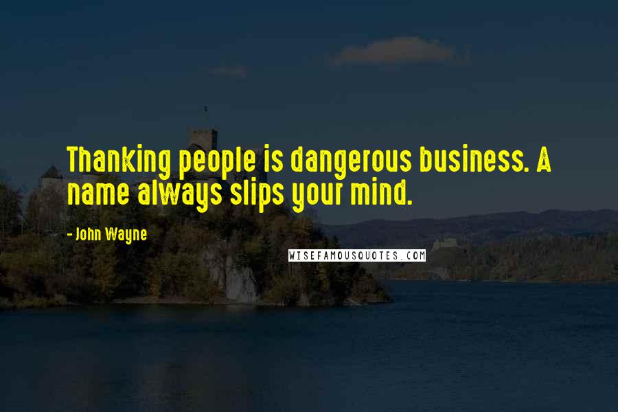 John Wayne Quotes: Thanking people is dangerous business. A name always slips your mind.