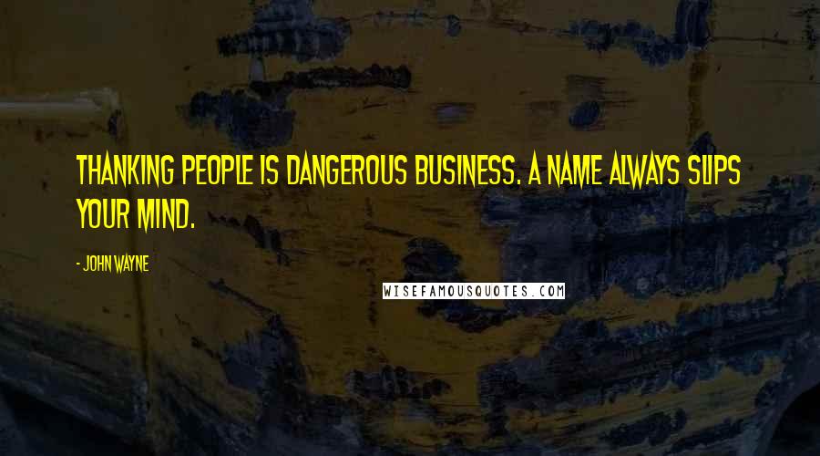 John Wayne Quotes: Thanking people is dangerous business. A name always slips your mind.