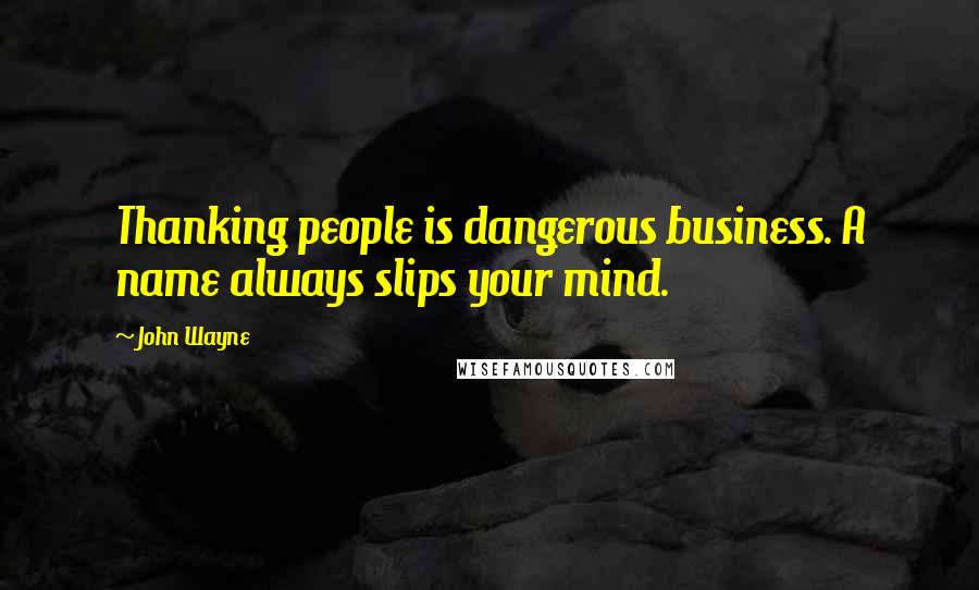 John Wayne Quotes: Thanking people is dangerous business. A name always slips your mind.