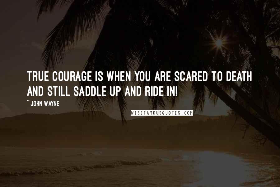 John Wayne Quotes: TRUE Courage is when you are scared to death and STILL saddle up and ride in!