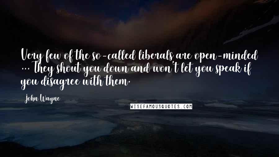 John Wayne Quotes: Very few of the so-called liberals are open-minded ... They shout you down and won't let you speak if you disagree with them.