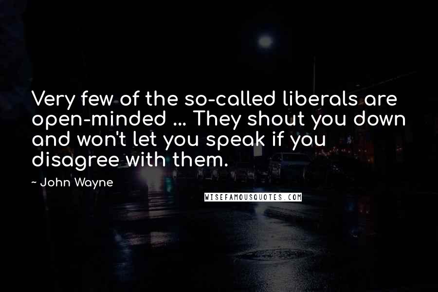 John Wayne Quotes: Very few of the so-called liberals are open-minded ... They shout you down and won't let you speak if you disagree with them.