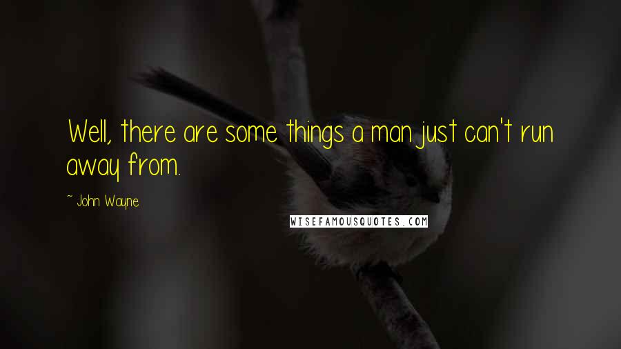 John Wayne Quotes: Well, there are some things a man just can't run away from.