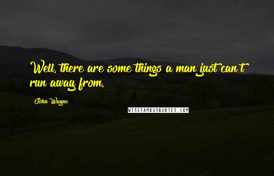 John Wayne Quotes: Well, there are some things a man just can't run away from.