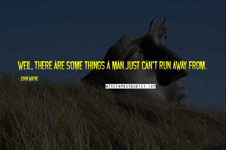 John Wayne Quotes: Well, there are some things a man just can't run away from.