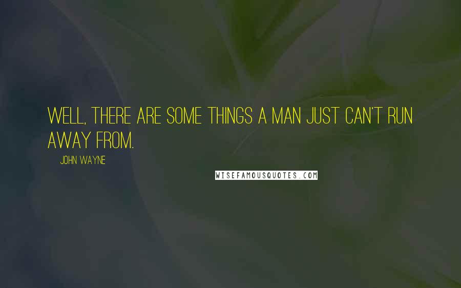 John Wayne Quotes: Well, there are some things a man just can't run away from.