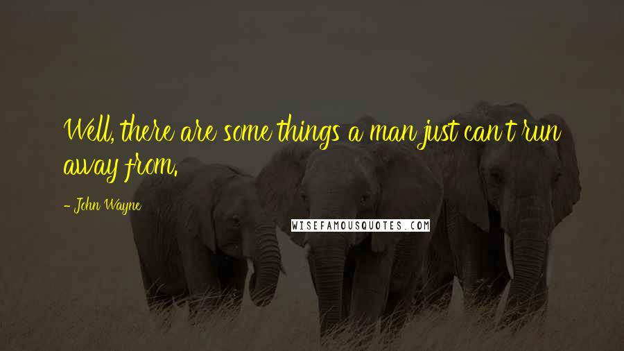 John Wayne Quotes: Well, there are some things a man just can't run away from.