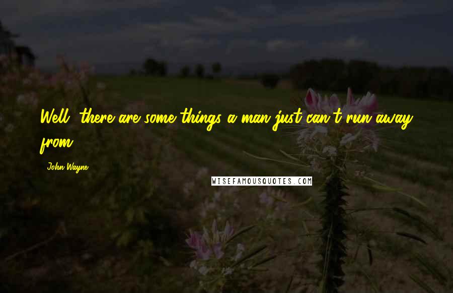 John Wayne Quotes: Well, there are some things a man just can't run away from.