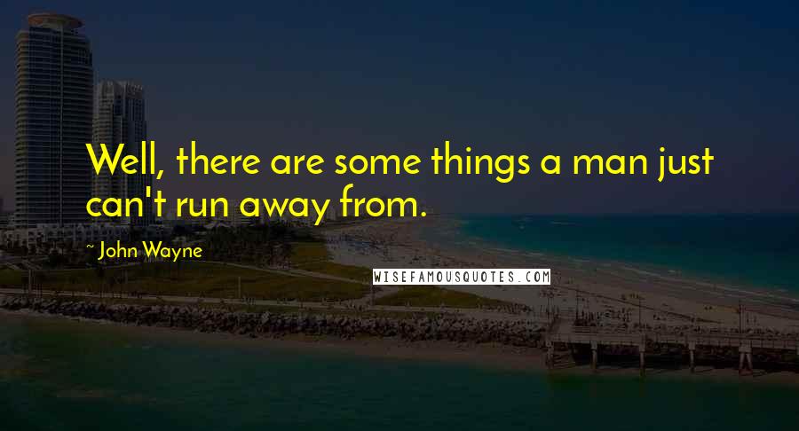 John Wayne Quotes: Well, there are some things a man just can't run away from.