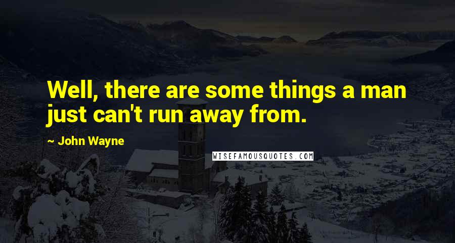 John Wayne Quotes: Well, there are some things a man just can't run away from.