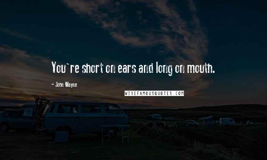 John Wayne Quotes: You're short on ears and long on mouth.