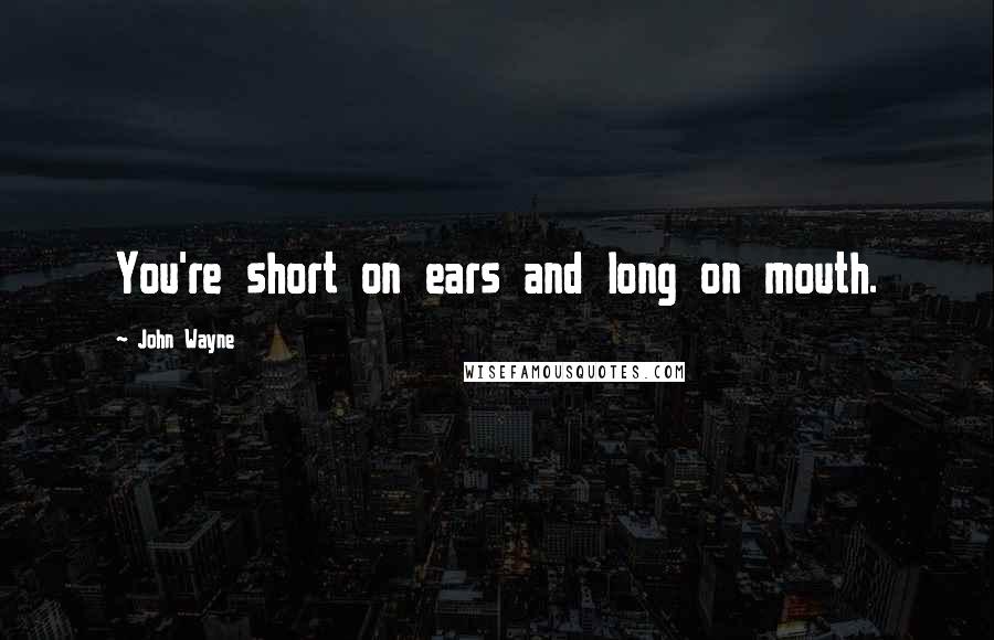 John Wayne Quotes: You're short on ears and long on mouth.