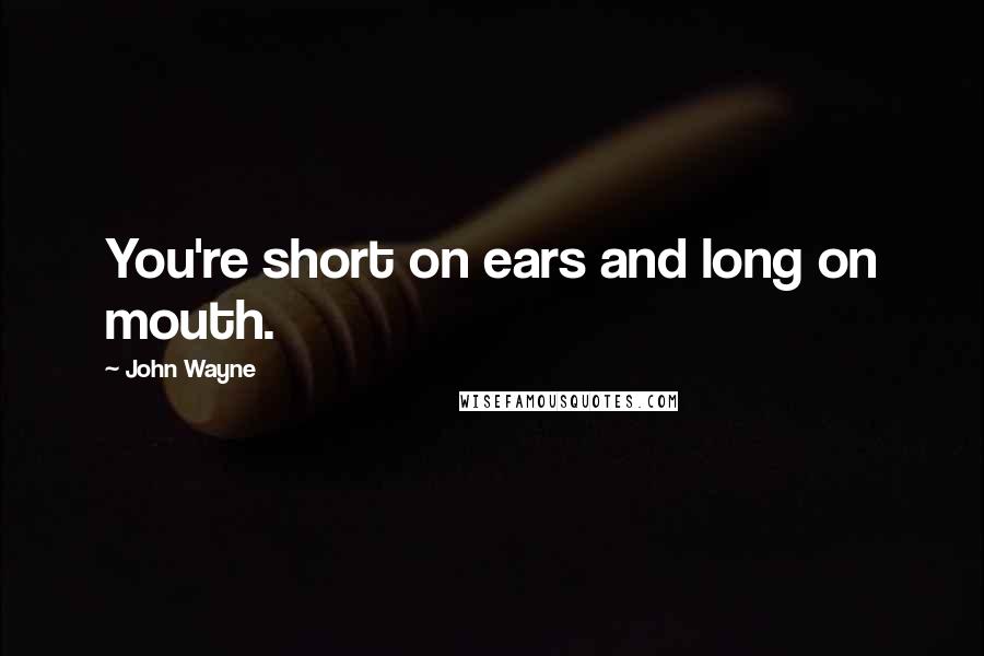 John Wayne Quotes: You're short on ears and long on mouth.