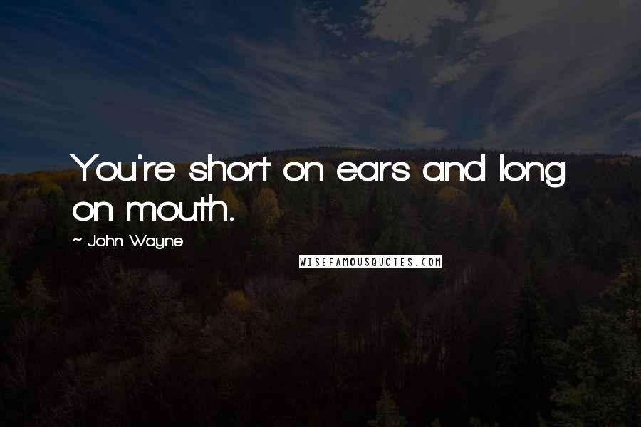 John Wayne Quotes: You're short on ears and long on mouth.