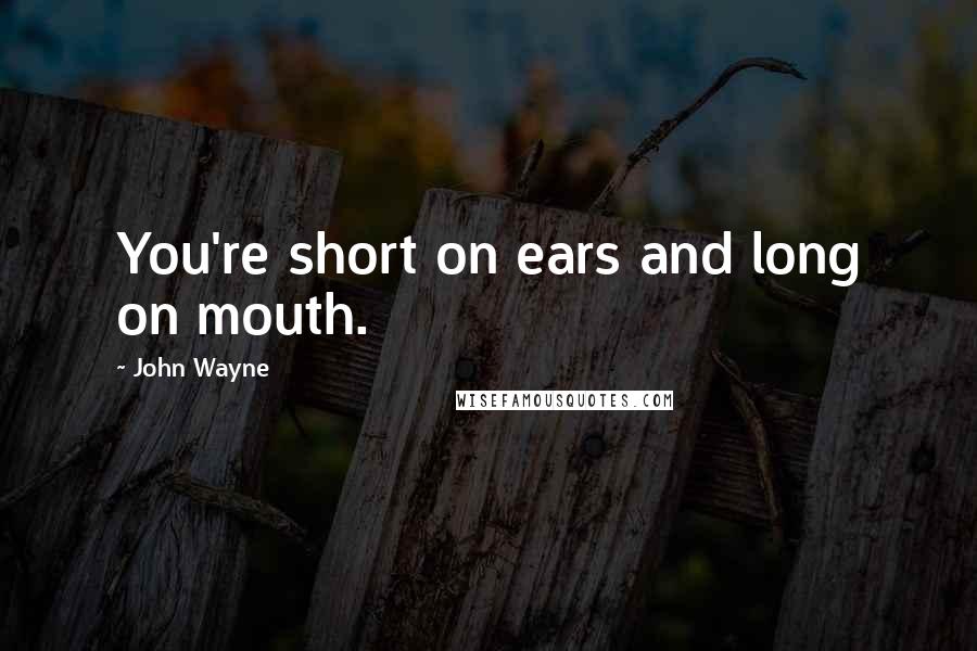 John Wayne Quotes: You're short on ears and long on mouth.