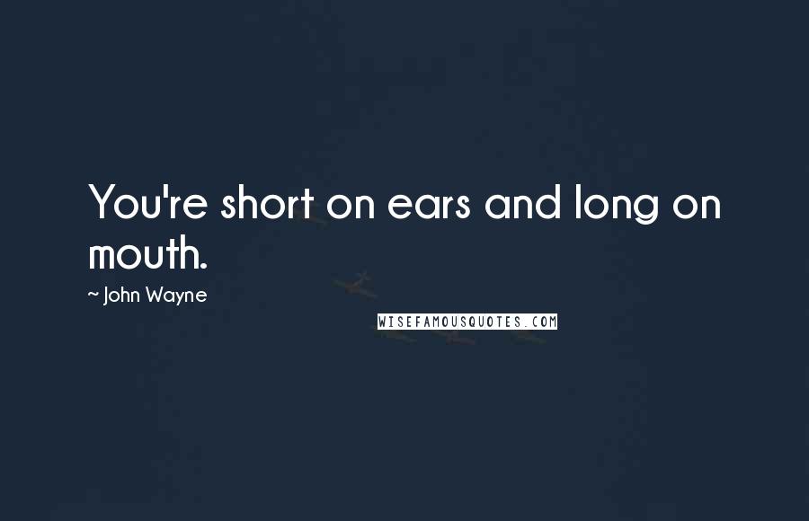 John Wayne Quotes: You're short on ears and long on mouth.