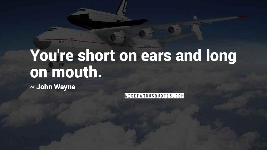 John Wayne Quotes: You're short on ears and long on mouth.