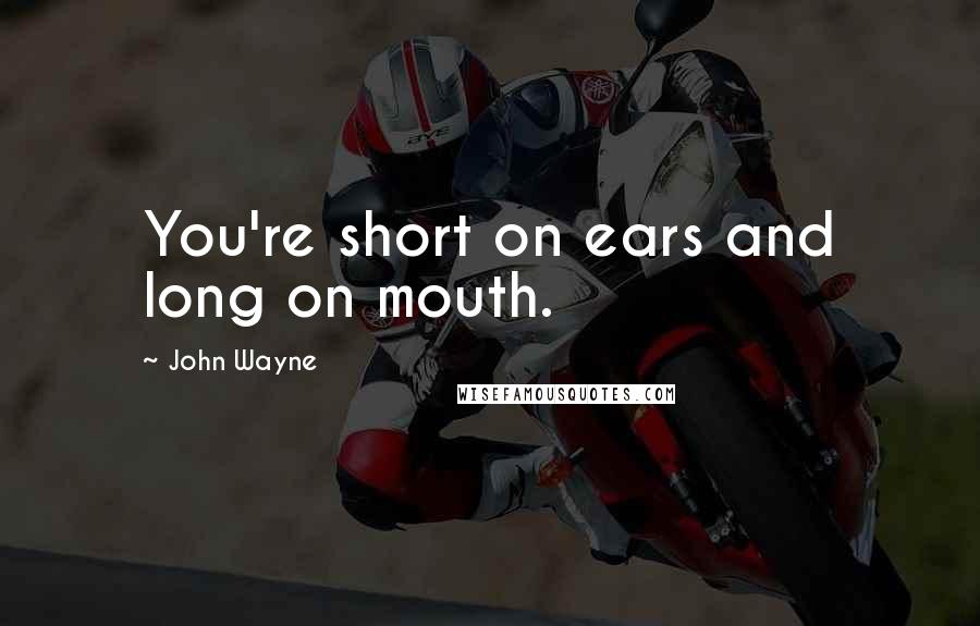 John Wayne Quotes: You're short on ears and long on mouth.