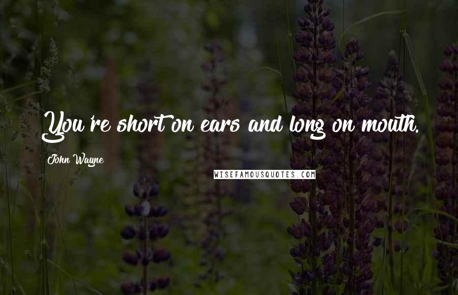 John Wayne Quotes: You're short on ears and long on mouth.