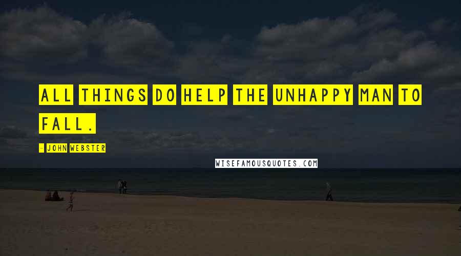 John Webster Quotes: All things do help the unhappy man to fall.