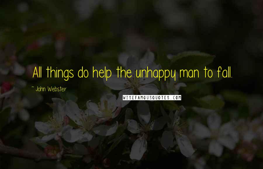 John Webster Quotes: All things do help the unhappy man to fall.