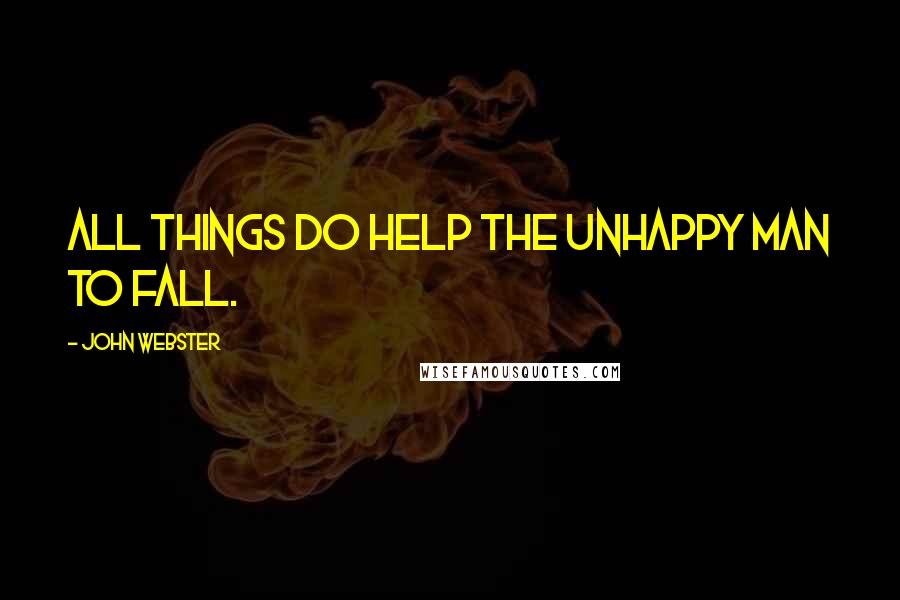 John Webster Quotes: All things do help the unhappy man to fall.