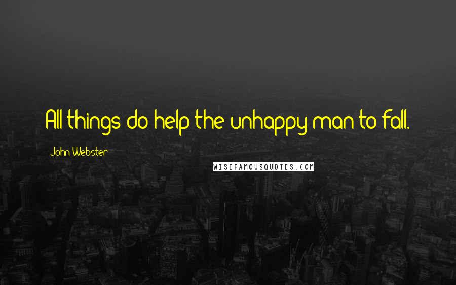 John Webster Quotes: All things do help the unhappy man to fall.