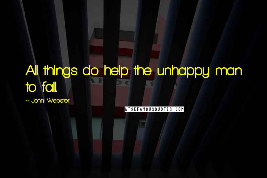 John Webster Quotes: All things do help the unhappy man to fall.