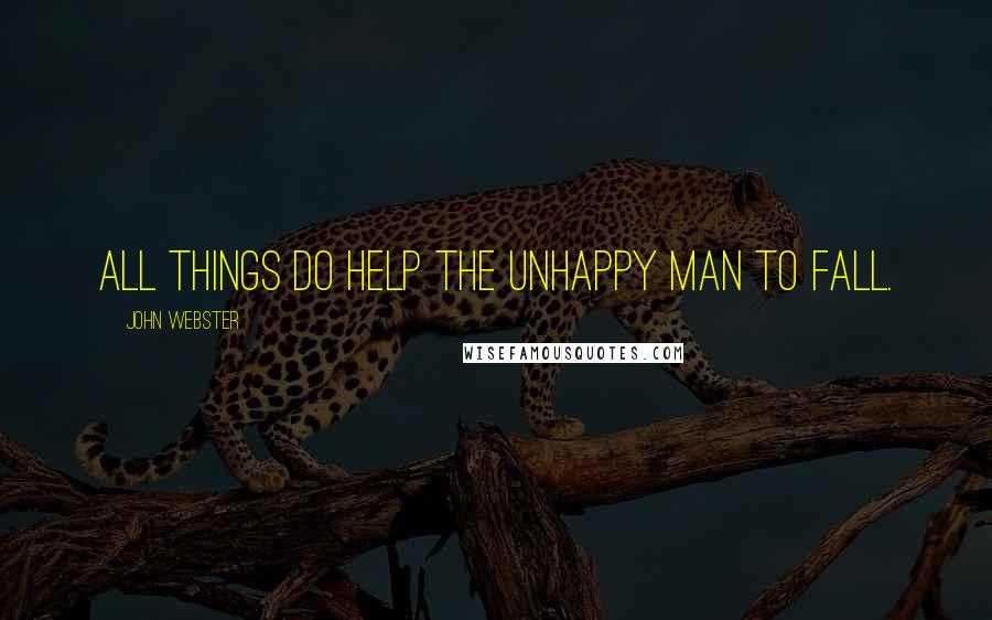 John Webster Quotes: All things do help the unhappy man to fall.