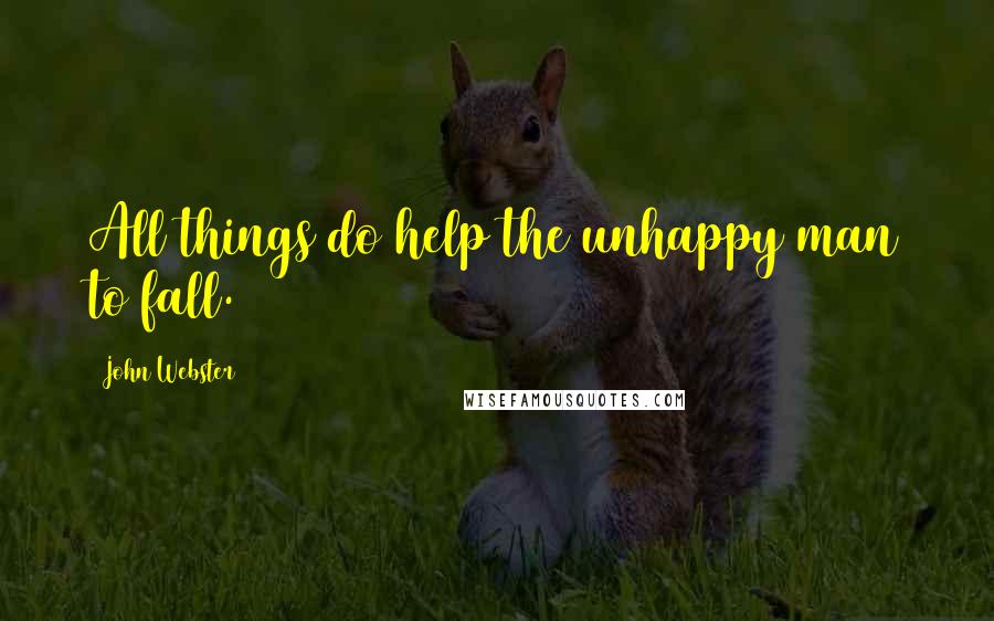 John Webster Quotes: All things do help the unhappy man to fall.