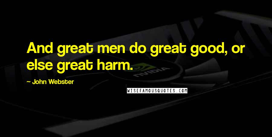 John Webster Quotes: And great men do great good, or else great harm.