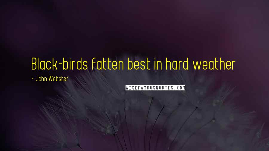 John Webster Quotes: Black-birds fatten best in hard weather